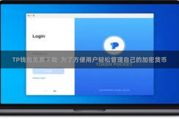 TP钱包免费下载 为了方便用户轻松管理自己的加密货币
