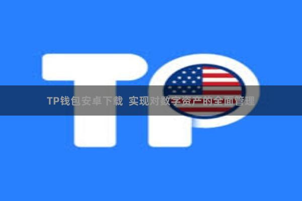 TP钱包安卓下载 实现对数字资产的全面管理