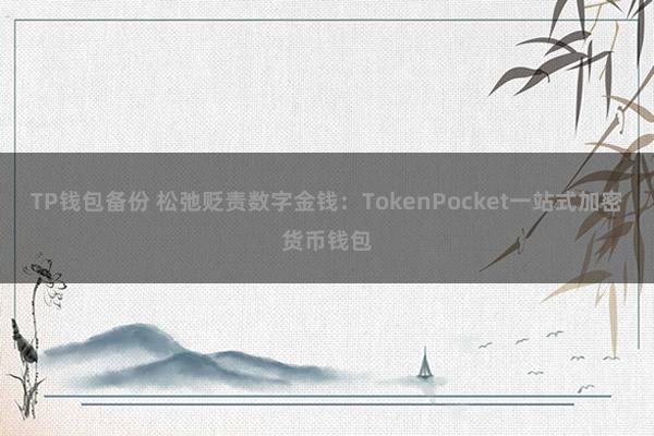 TP钱包备份 松弛贬责数字金钱：TokenPocket一站式加密货币钱包