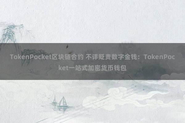 TokenPocket区块链合约 不详贬责数字金钱：TokenPocket一站式加密货币钱包