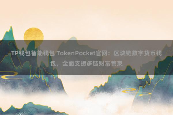 TP钱包智能钱包 TokenPocket官网：区块链数字货币钱包，全面支援多链财富管束