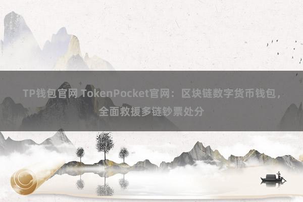 TP钱包官网 TokenPocket官网：区块链数字货币钱包，全面救援多链钞票处分