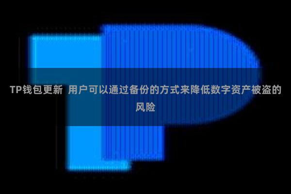 TP钱包更新  用户可以通过备份的方式来降低数字资产被盗的风险