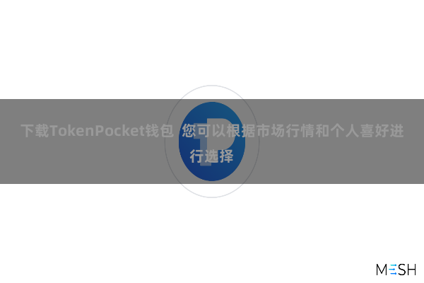 下载TokenPocket钱包  您可以根据市场行情和个人喜好进行选择