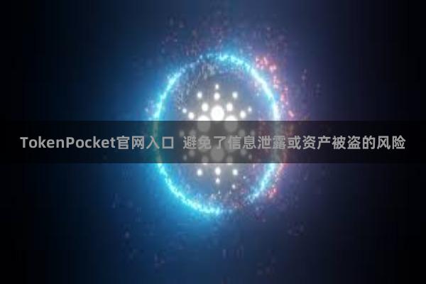 TokenPocket官网入口  避免了信息泄露或资产被盗的风险